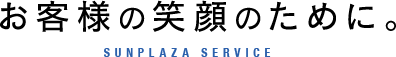 お客様の笑顔のために。 SUNPLAZA SERVICE